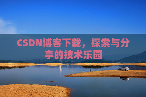 CSDN博客下载,探索与分享的技术乐园 CSDN博客下载,探索与分享的技术乐园